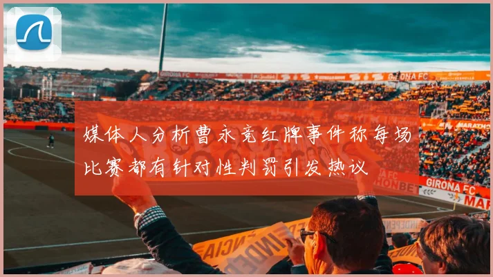 媒体人分析曹永竞红牌事件称每场比赛都有针对性判罚引发热议