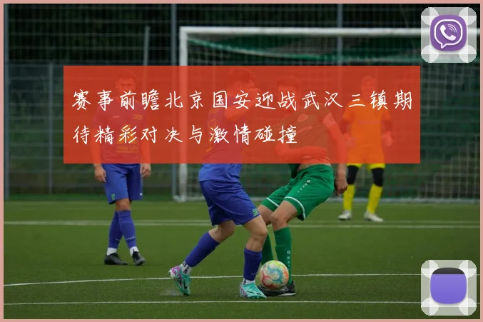 赛事前瞻北京国安迎战武汉三镇期待精彩对决与激情碰撞