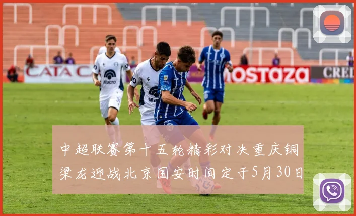 中超联赛第十五轮精彩对决重庆铜梁龙迎战北京国安时间定于5月30日20点