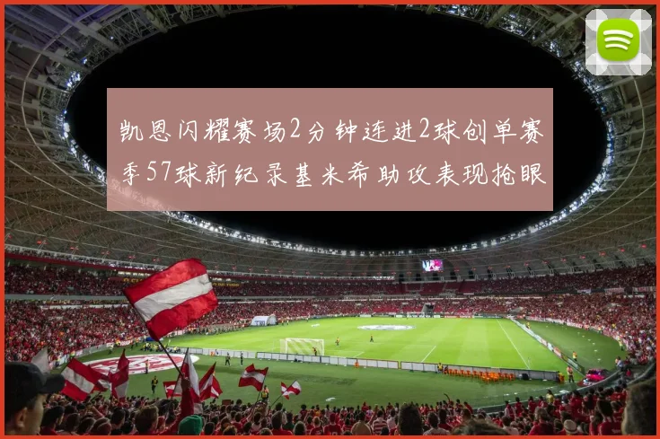 凯恩闪耀赛场2分钟连进2球创单赛季57球新纪录基米希助攻表现抢眼