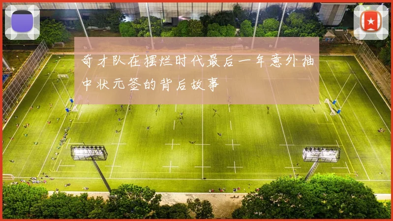 奇才队在摆烂时代最后一年意外抽中状元签的背后故事